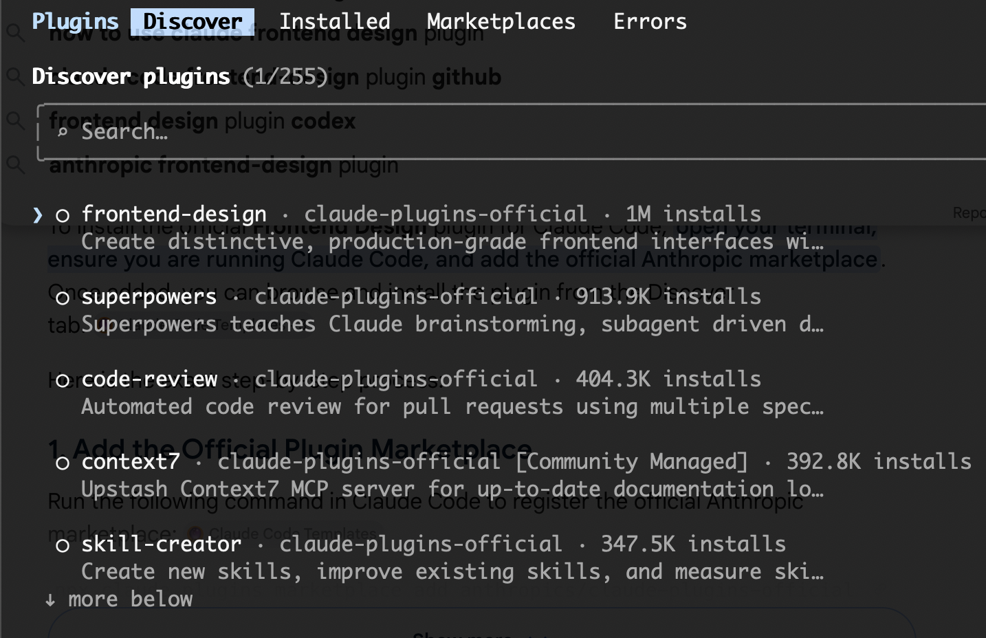 Screenshot of the Claude Code plugin browser on the Discover tab, tabs reading &ldquo;Plugins  Discover  Installed  Marketplaces  Errors&rdquo;, heading &ldquo;Discover plugins (1/255)&rdquo; with a &ldquo;Search&mldr;&rdquo; box, listing: &ldquo;frontend-design · claude-plugins-official · 1M installs — Create distinctive, production-grade frontend interfaces wi…&rdquo;, &ldquo;superpowers · claude-plugins-official · 913.9K installs — Superpowers teaches Claude brainstorming, subagent driven d…&rdquo;, &ldquo;code-review · claude-plugins-official · 404.3K installs — Automated code review for pull requests using multiple spec…&rdquo;, &ldquo;context7 · claude-plugins-official [Community Managed] · 392.8K installs — Upstash Context7 MCP server for up-to-date documentation lo…&rdquo;, &ldquo;skill-creator · claude-plugins-official · 347.5K installs — Create new skills, improve existing skills, and measure ski…&rdquo;, &ldquo;↓ more below&rdquo;